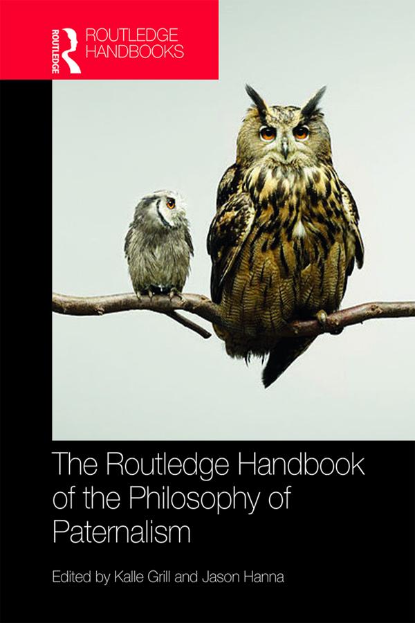 The Routledge Handbook of the Philosophy of Paternalism by Jason Hanna, Kalle Grill