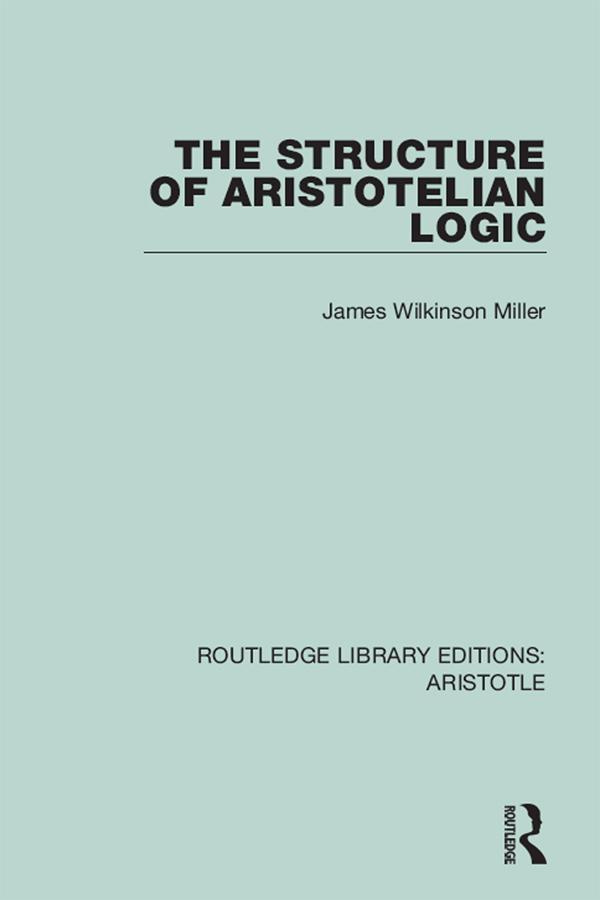 The Structure of Aristotelian Logic by James Wilkinson Miller