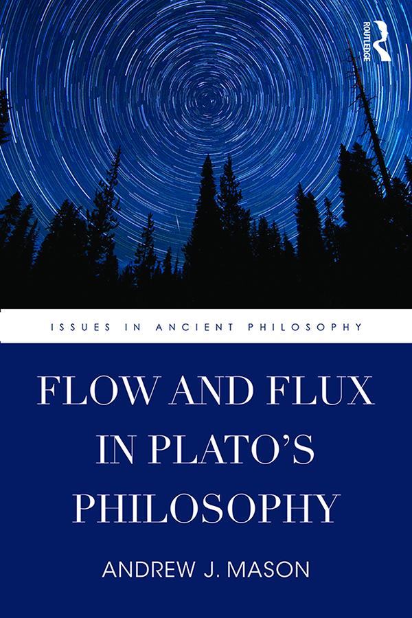Flow and Flux in Plato's Philosophy by Andrew J. Mason
