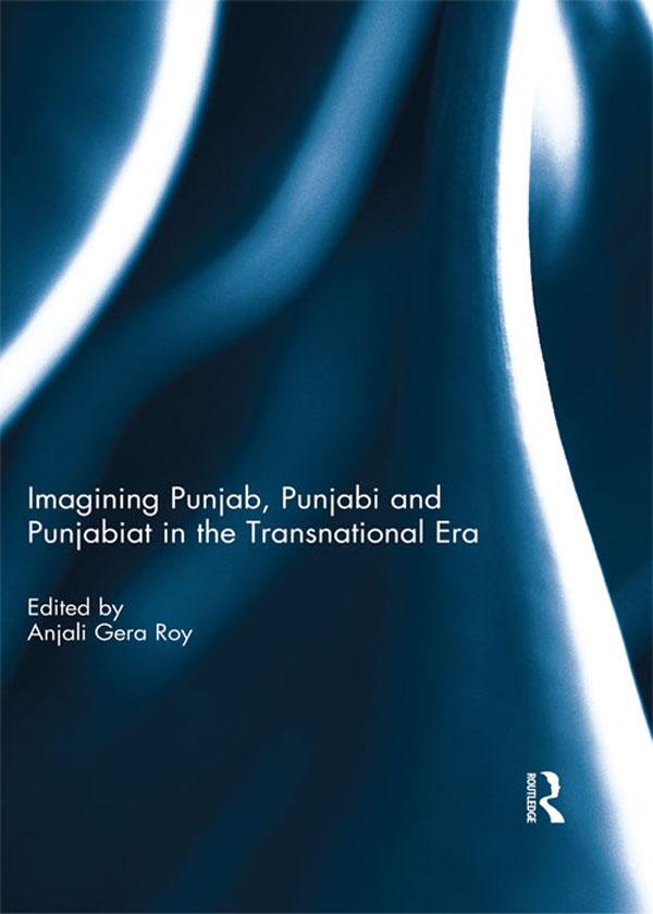 Imagining Punjab, Punjabi and Punjabiat in the Transnational Era by Anjali Roy
