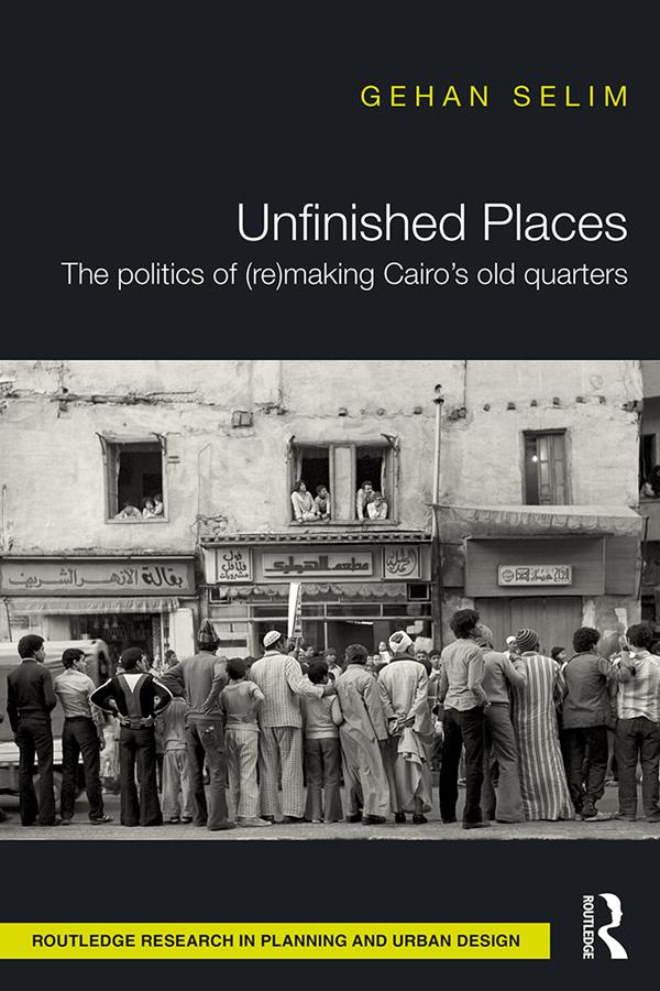 Unfinished Places: The Politics of (Re)making Cairo’s Old Quarters by Gehan Selim