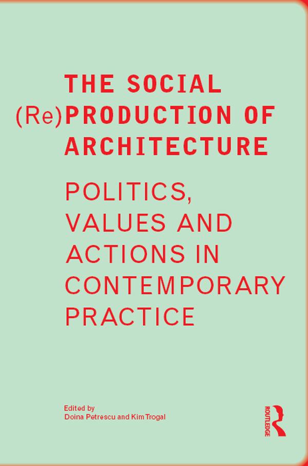 The Social (Re)Production of Architecture by Doina Petrescu, Kim Trogal