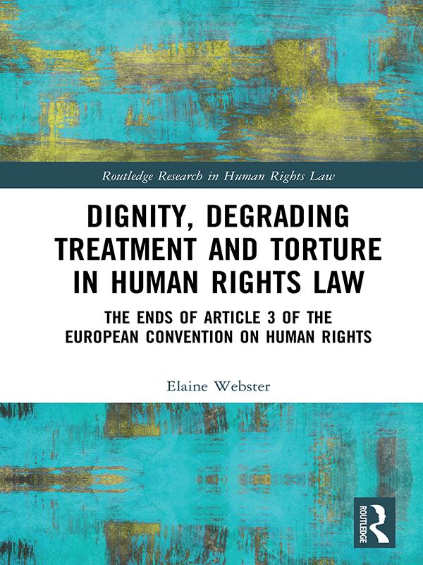 Dignity, Degrading Treatment and Torture in Human Rights Law by Elaine Webster