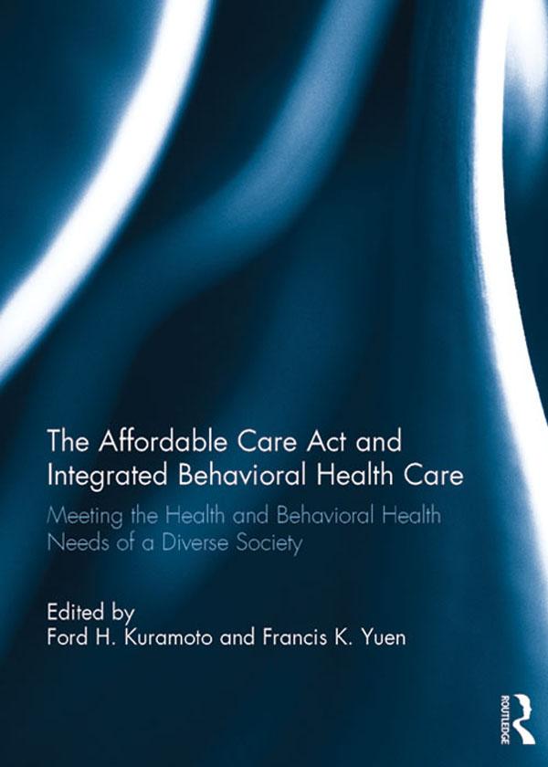 The Affordable Care Act and Integrated Behavioural Health Care by Ford H. Kuramoto, Francis K.O. Yuen