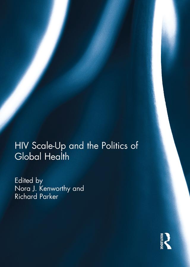 HIV Scale-Up and the Politics of Global Health by Nora Kenworthy, Richard Parker