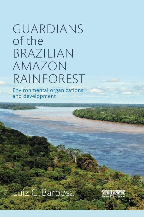 Guardians of the Brazilian Amazon Rainforest: Environmental Organizations and Development by Luiz C. Barbosa