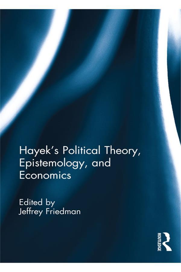 Hayek's Political Theory, Epistemology, and Economics by Jeffrey Friedman