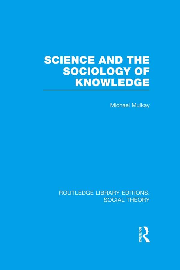 Science and the Sociology of Knowledge (RLE Social Theory) by Michael Mulkay