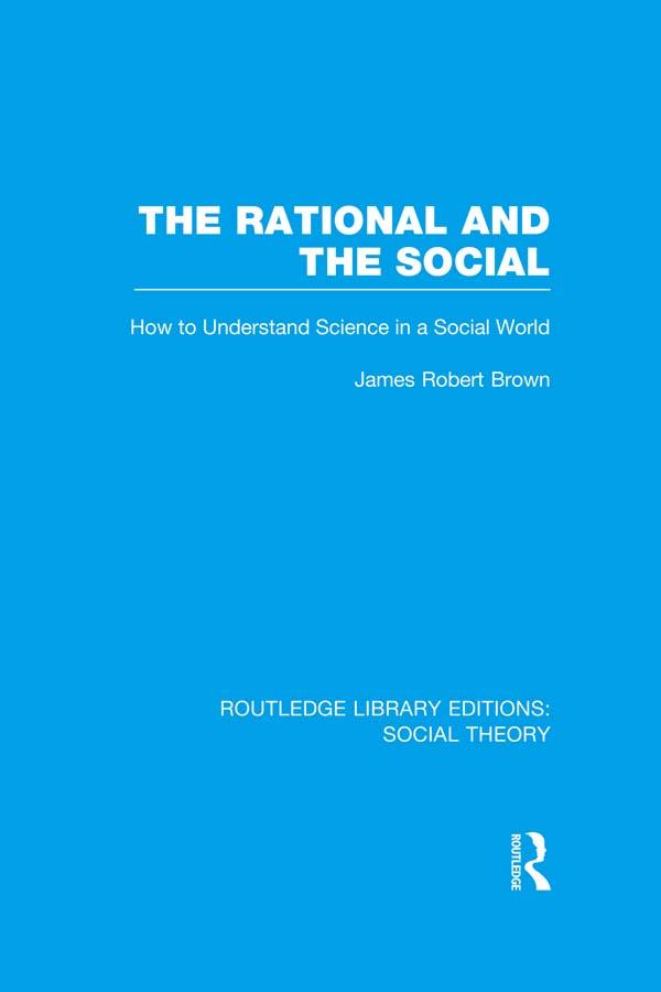 The Rational and the Social (RLE Social Theory) by James Robert Brown