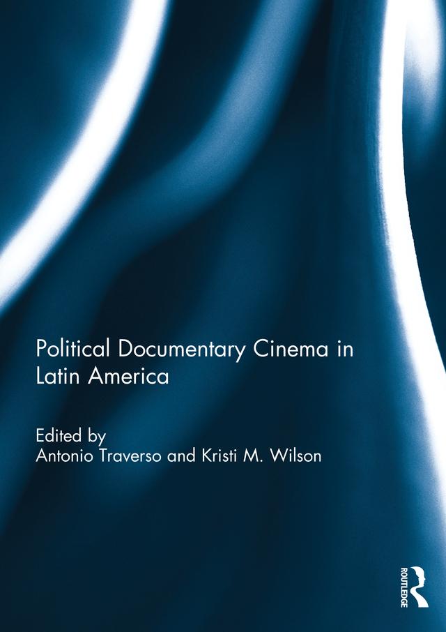 Political Documentary Cinema in Latin America by Antonio Traverso, Kristi Wilson