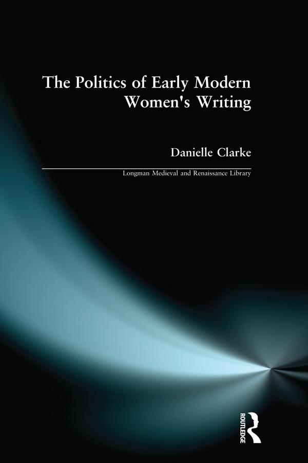 The Politics of Early Modern Women's Writing by Danielle Clarke
