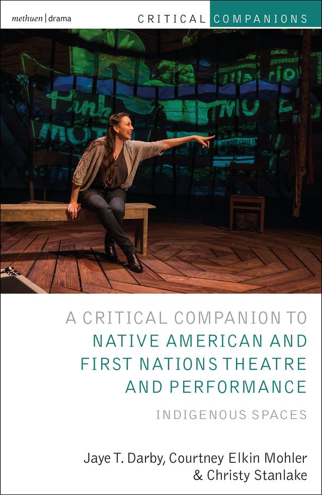 Critical Companion to Native American and First Nations Theatre and Performance by Christy Stanlake, Courtney Elkin Mohler, Jaye T. Darby, Kevin J. Wetmore, Jr., Patrick Lonergan