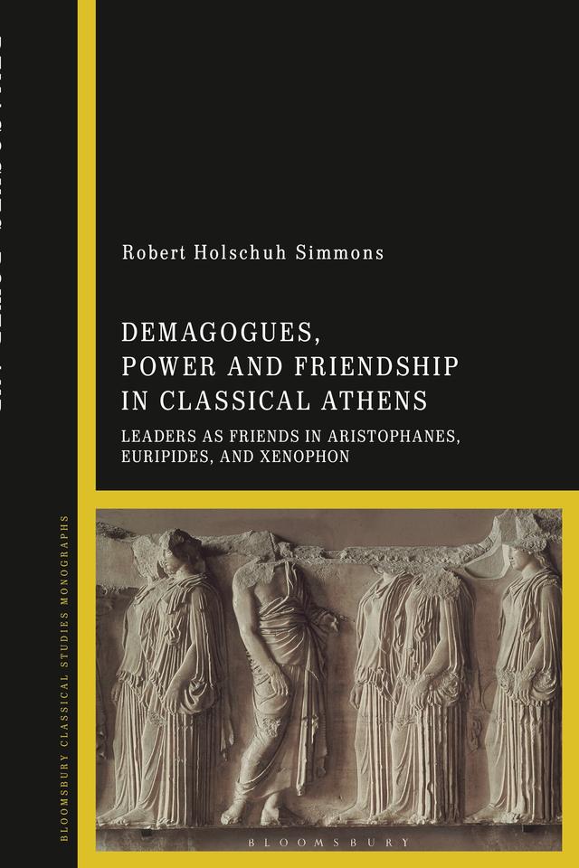 Demagogues, Power, and Friendship in Classical Athens by Robert Holschuh Simmons
