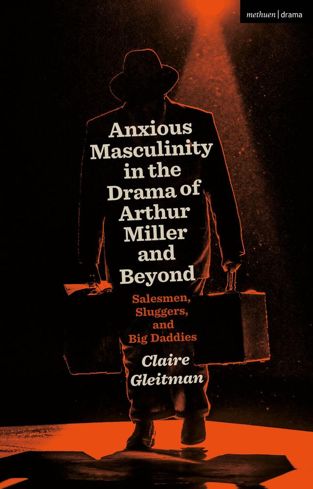 Anxious Masculinity in the Drama of Arthur Miller and Beyond by Claire Gleitman