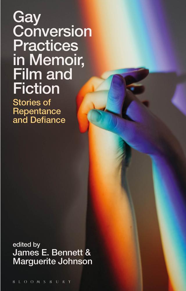 Gay Conversion Practices in Memoir, Film and Fiction by James E. Bennett, Marguerite Johnson