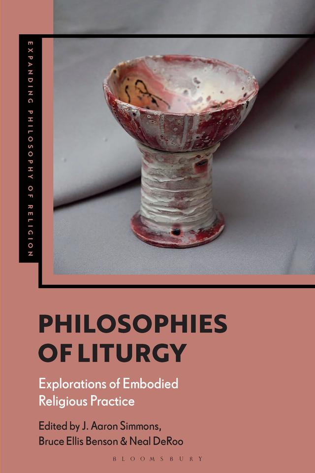 Philosophies of Liturgy by Bruce Ellis Benson, J. Aaron Simmons, Neal DeRoo