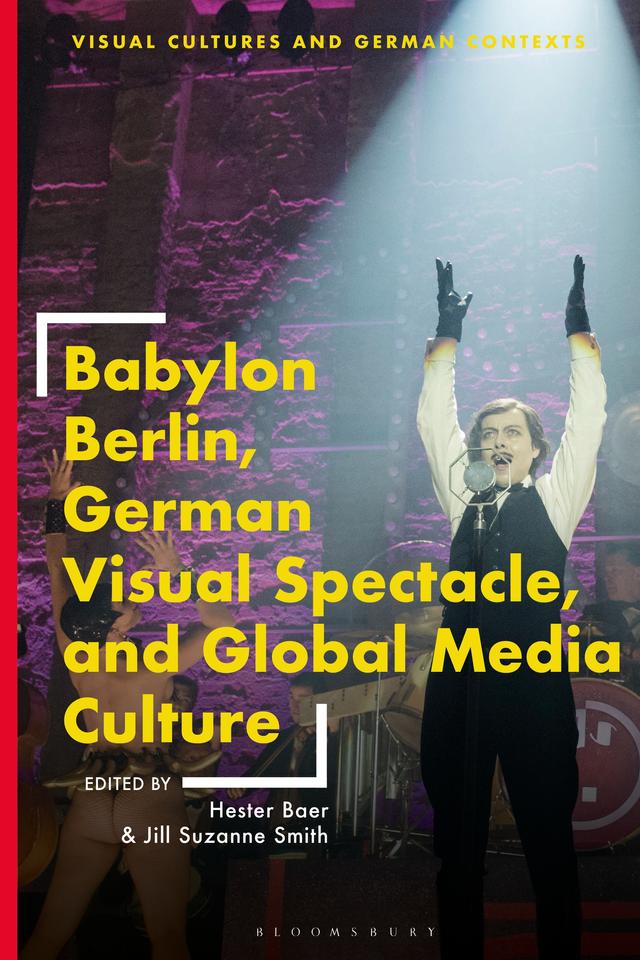Babylon Berlin, German Visual Spectacle, and Global Media Culture by Hester Baer, Jill Suzanne Smith