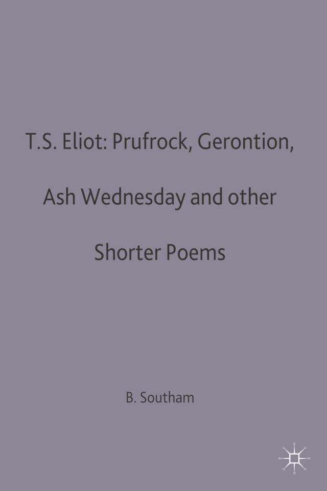 T.S.Eliot: Prufrock, Gerontion, Ash Wednesday and other Shorter Poems by Brian C. Southam