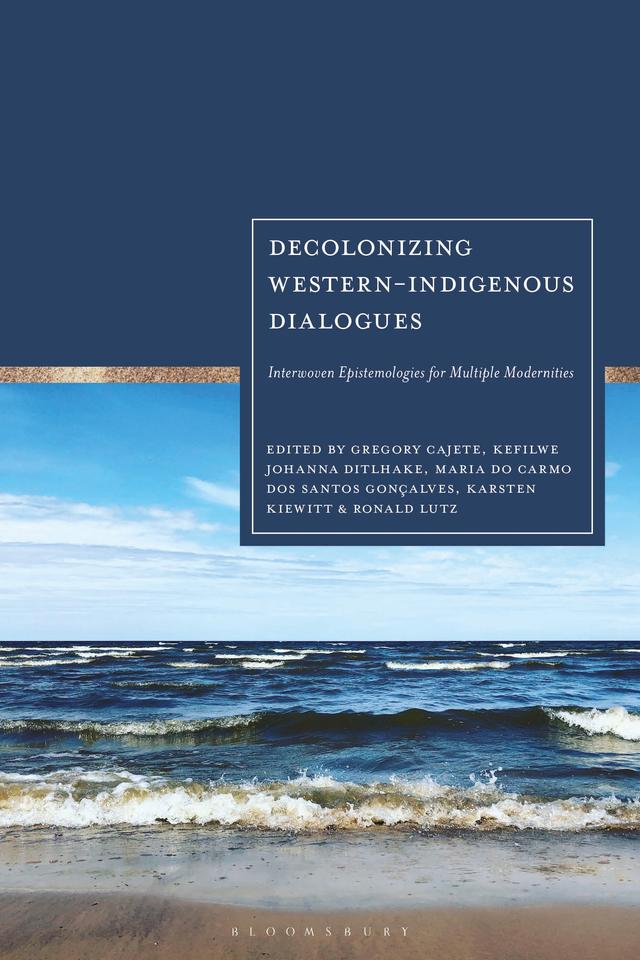 Decolonizing Western-Indigenous Dialogues by Ditlhake Kefilwe Johanna, Gregory Cajete, Karsten Kiewitt, Maria do Carmo dos Santos Gonçalves, Ronald Lutz