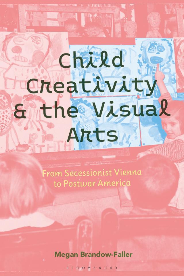 Child Creativity and the Visual Arts: From Secessionist Vienna to Postwar America by 