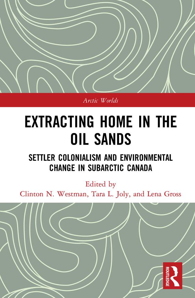 Extracting Home in the Oil Sands by Clinton Westman, Lena Gross, Tara Joly