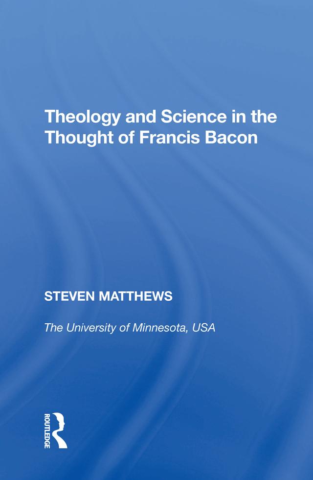 Theology and Science in the Thought of Francis Bacon by Steven Matthews