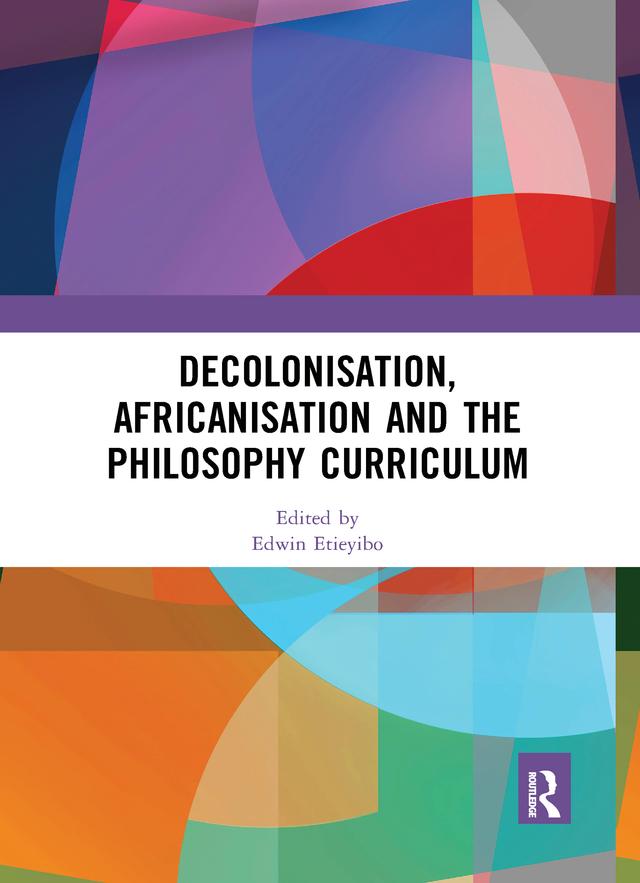 Decolonisation, Africanisation and the Philosophy Curriculum by Edwin Etieyibo