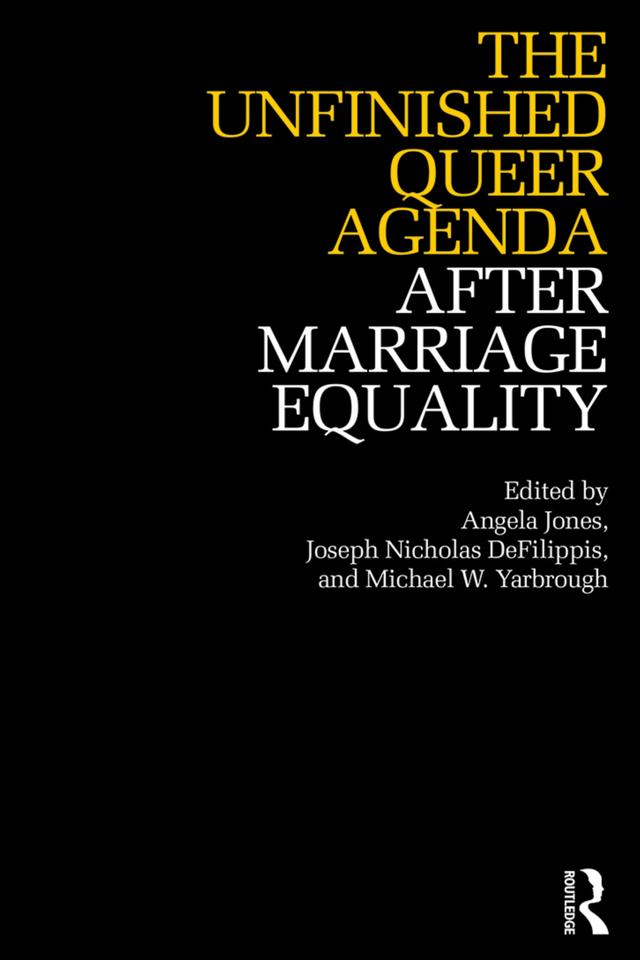 The Unfinished Queer Agenda After Marriage Equality by Angela Jones, Joseph DeFilippis, Michael Yarbrough