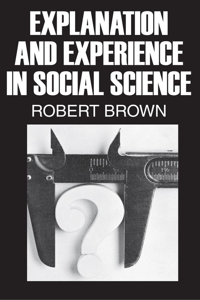 Explanation and Experience in Social Science by Robert Brown