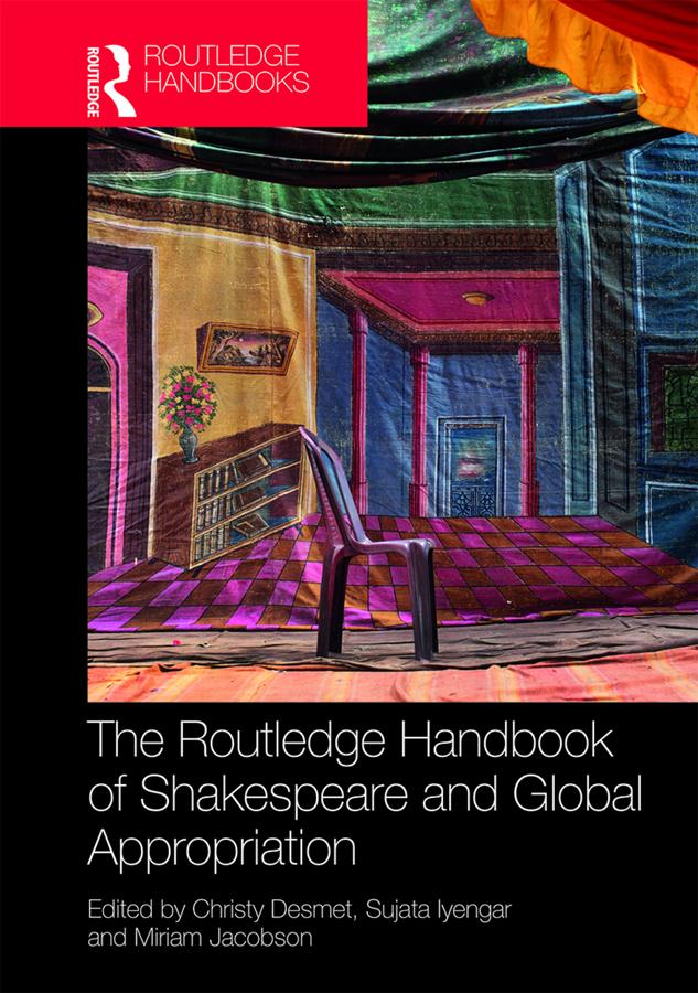 The Routledge Handbook of Shakespeare and Global Appropriation by Christy Desmet, Miriam Jacobson, Sujata Iyengar