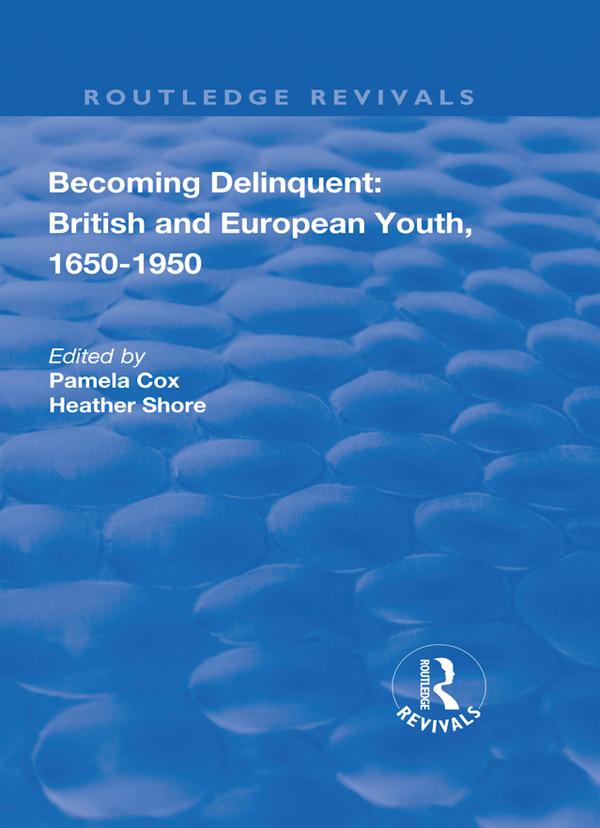 Becoming Delinquent: British and European Youth, 1650–1950 by Heather Shore, Pamela Cox