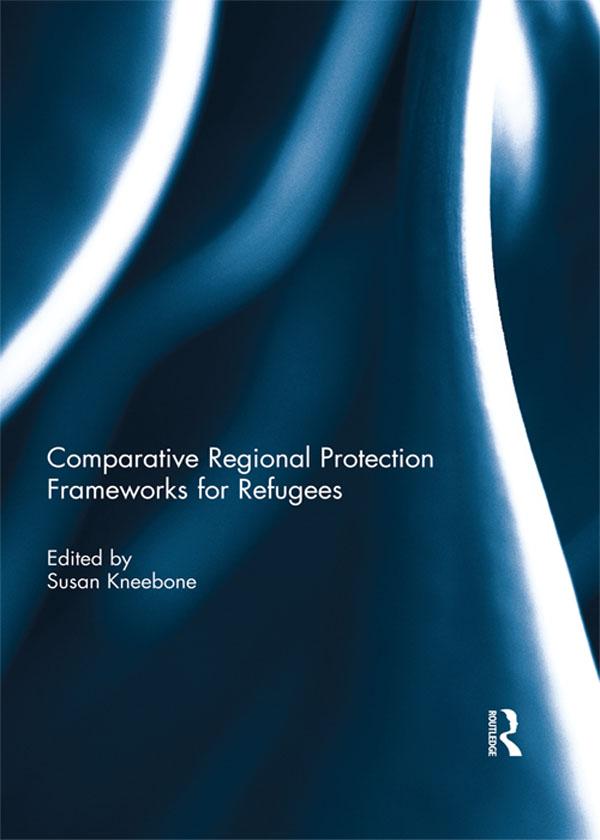 Comparative Regional Protection Frameworks for Refugees by Susan Kneebone