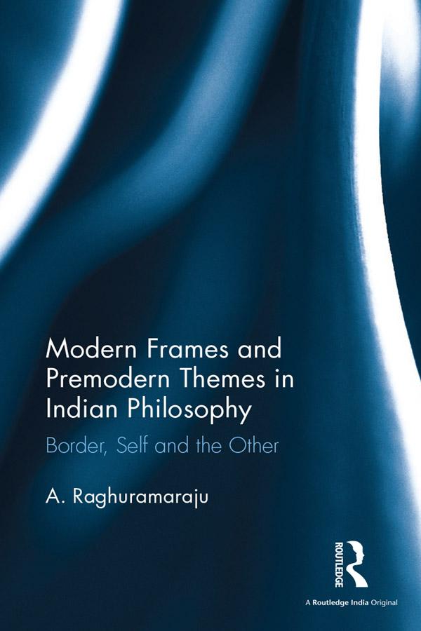 Modern Frames and Premodern Themes in Indian Philosophy by A. Raghuramaraju
