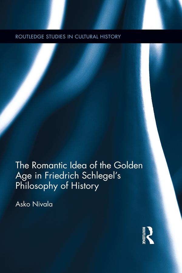 The Romantic Idea of the Golden Age in Friedrich Schlegel's Philosophy of History by Asko Nivala