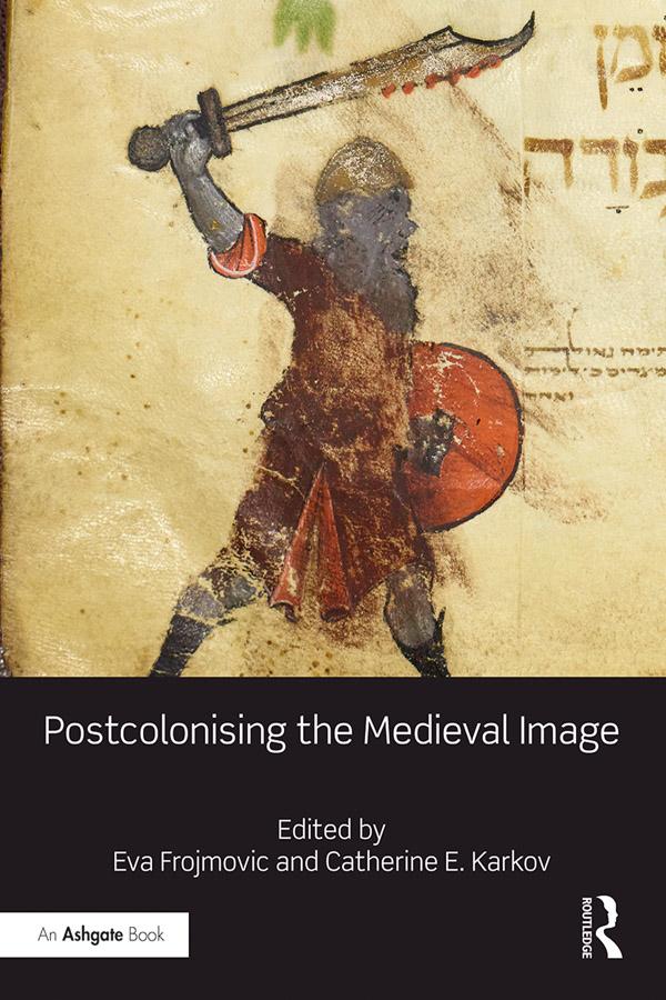 Postcolonising the Medieval Image by Catherine E. Karkov, Eva Frojmovic
