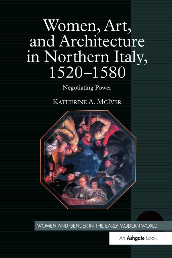 Women, Art, and Architecture in Northern Italy, 1520–1580 by Katherine A. McIver