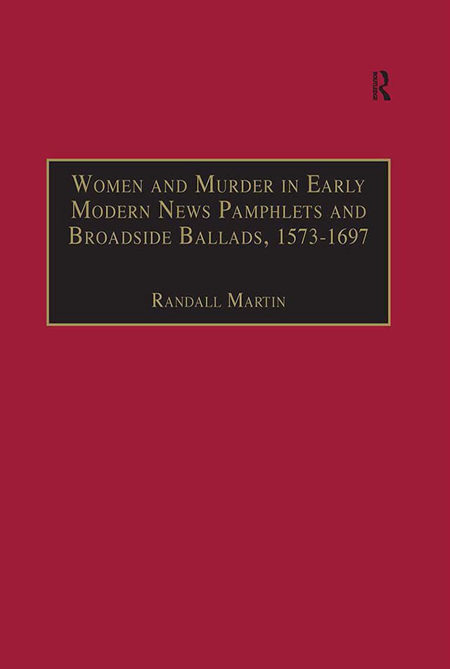 Women and Murder in Early Modern News Pamphlets and Broadside Ballads, 1573-1697 by Randall Martin