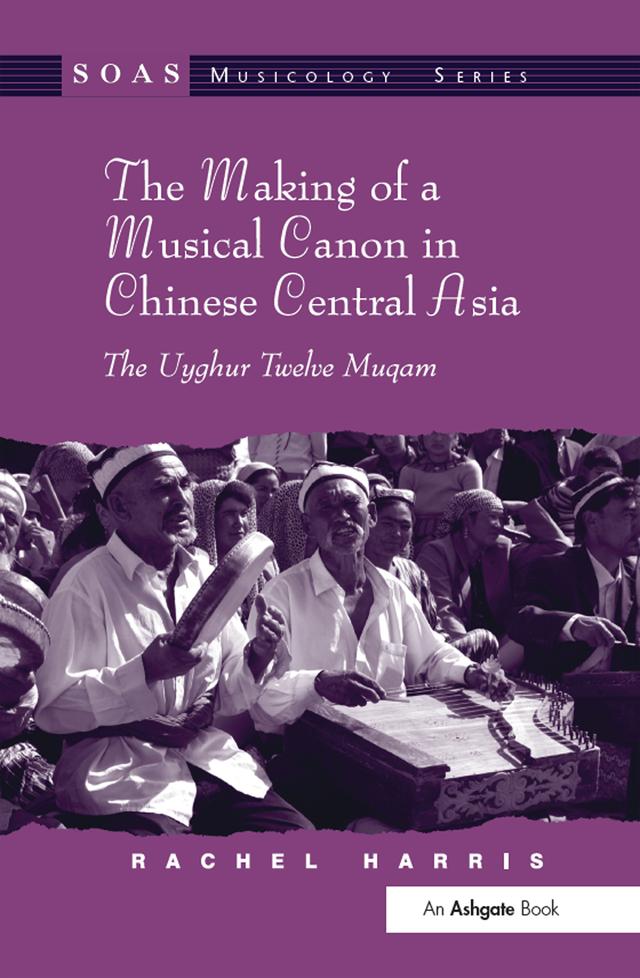The Making of a Musical Canon in Chinese Central Asia: The Uyghur Twelve Muqam by Rachel Harris