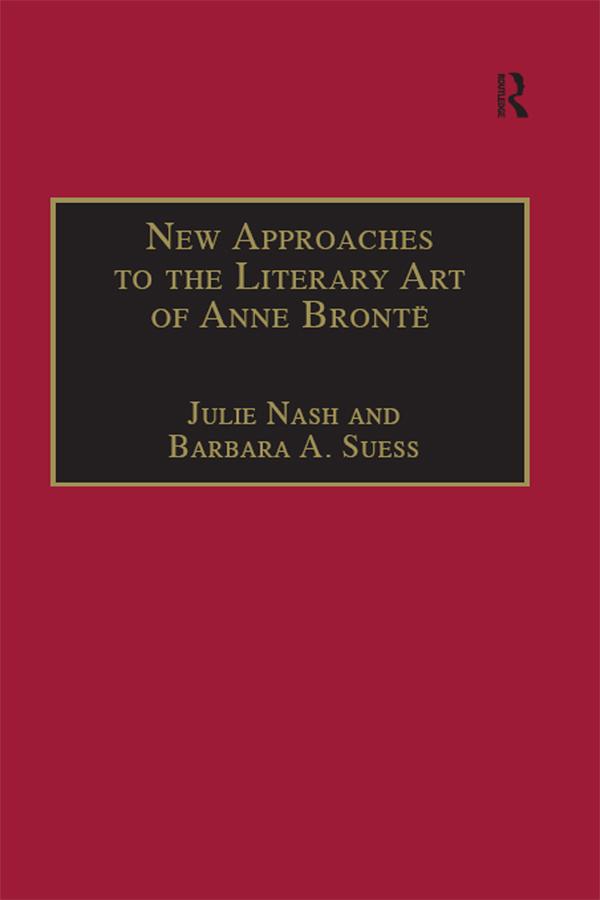 New Approaches to the Literary Art of Anne Brontë by Barbara A. Suess, Julie Nash