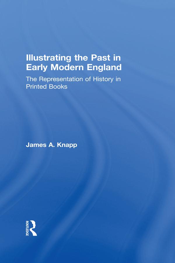 Illustrating the Past in Early Modern England by James A. Knapp