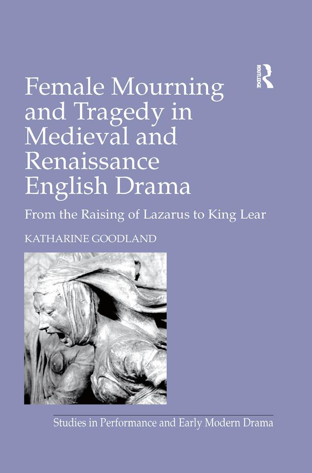 Female Mourning and Tragedy in Medieval and Renaissance English Drama by Katharine Goodland