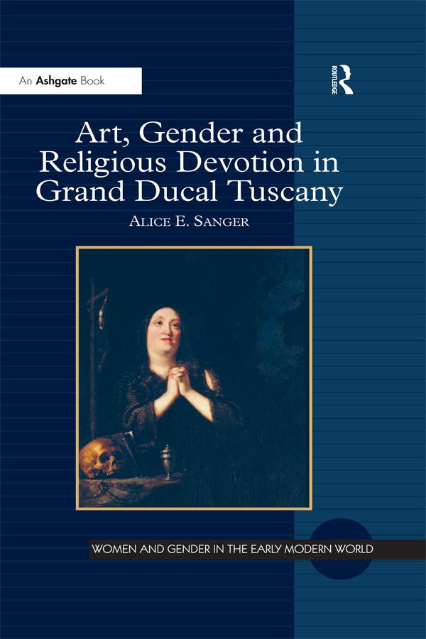 Art, Gender and Religious Devotion in Grand Ducal Tuscany by Alice E. Sanger