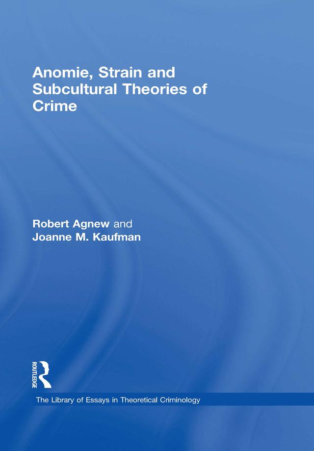 Anomie, Strain and Subcultural Theories of Crime by Joanne M. Kaufman, Robert Agnew