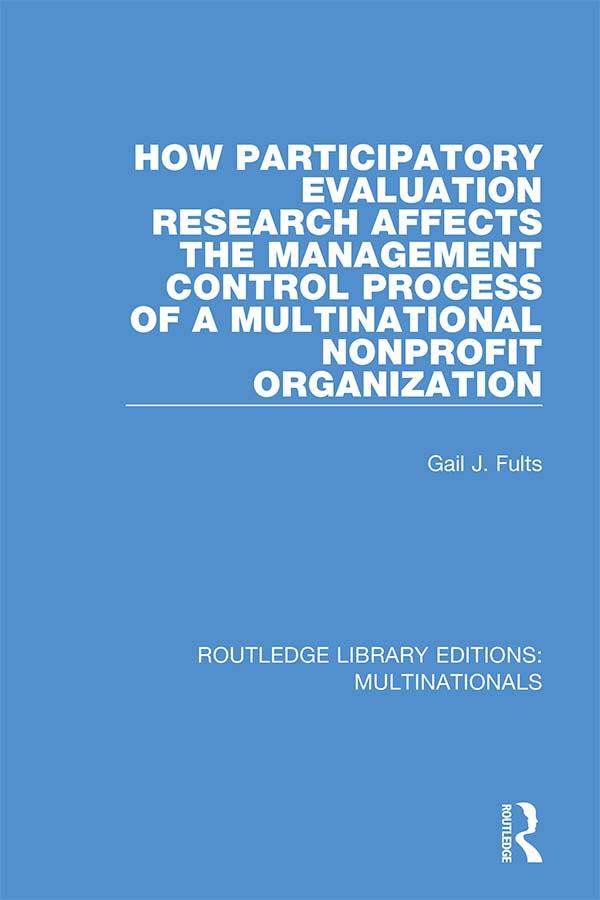 How Participatory Evaluation Research Affects the Management Control Process of a Multinational Nonprofit Organization by Gail J. Fults