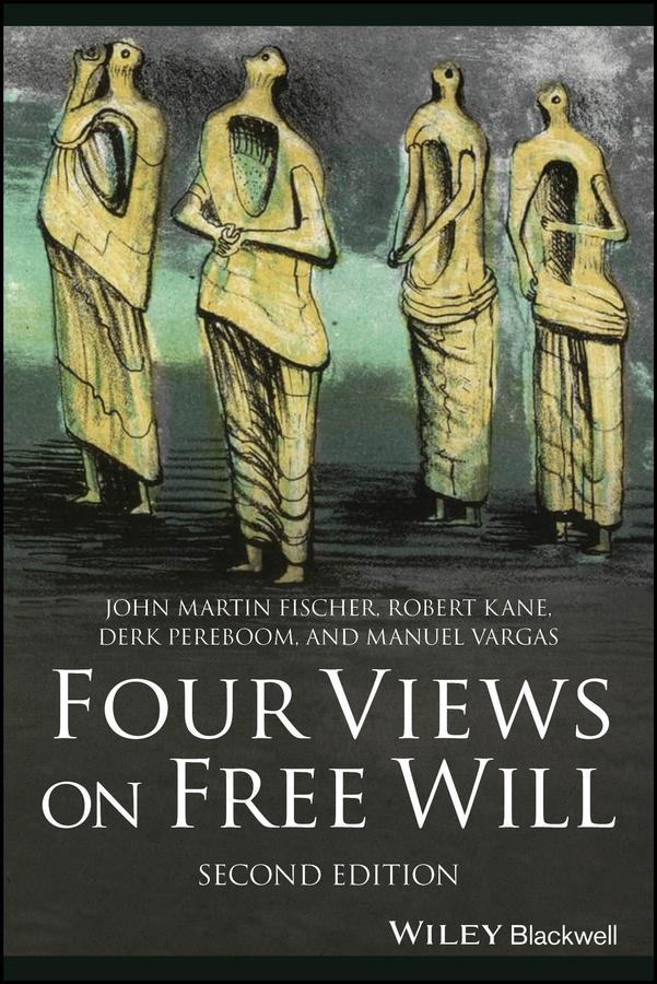Four Views on Free Will by Derk Pereboom, John Martin Fischer, Manuel Vargas, Robert Kane