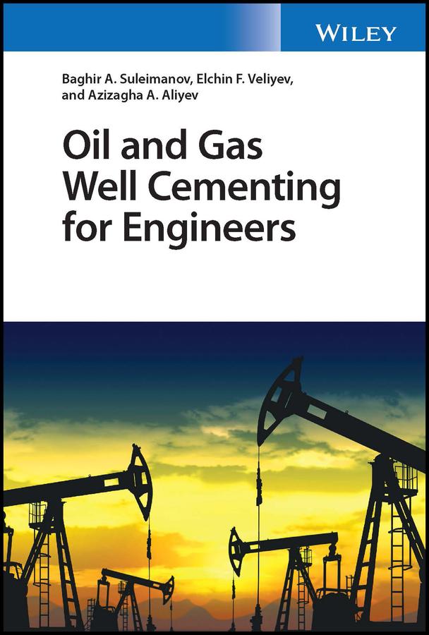 Oil and Gas Well Cementing for Engineers by Azizagha A. Aliyev, Baghir A. Suleimanov, Elchin F. Veliyev