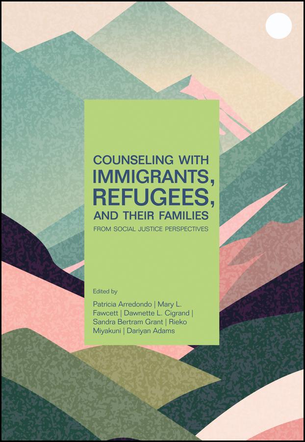 Counseling With Immigrants, Refugees, and Their Families From Social Justice Perspectives by Dariyan Adams, Dawnette L. Cigrand, Mary L. Fawcett, Patricia Arredondo, Rieko Miyakuni, Sandra Bertram Grant