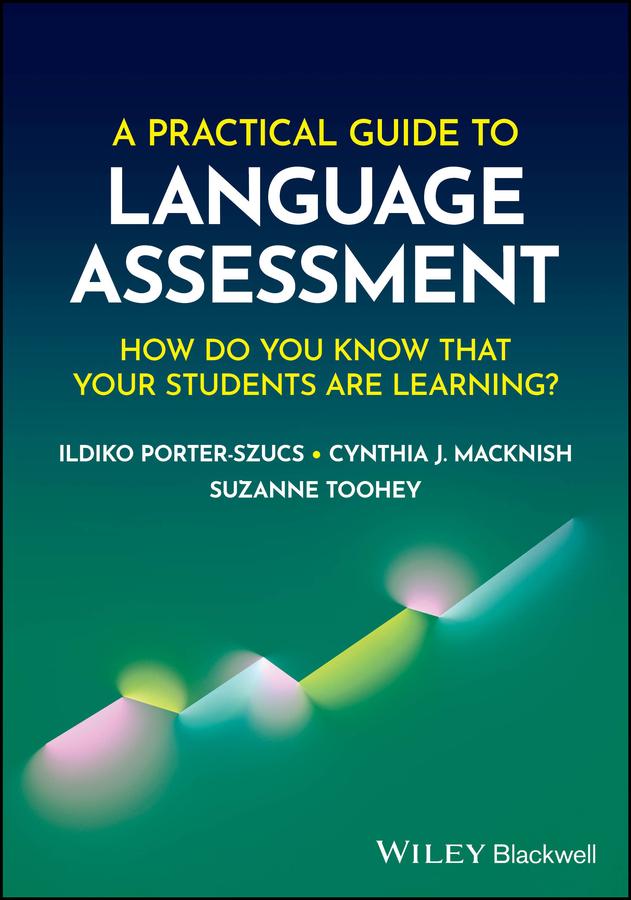 A Practical Guide to Language Assessment by Cynthia J. Macknish, Ildiko Porter-Szucs, Suzanne Toohey
