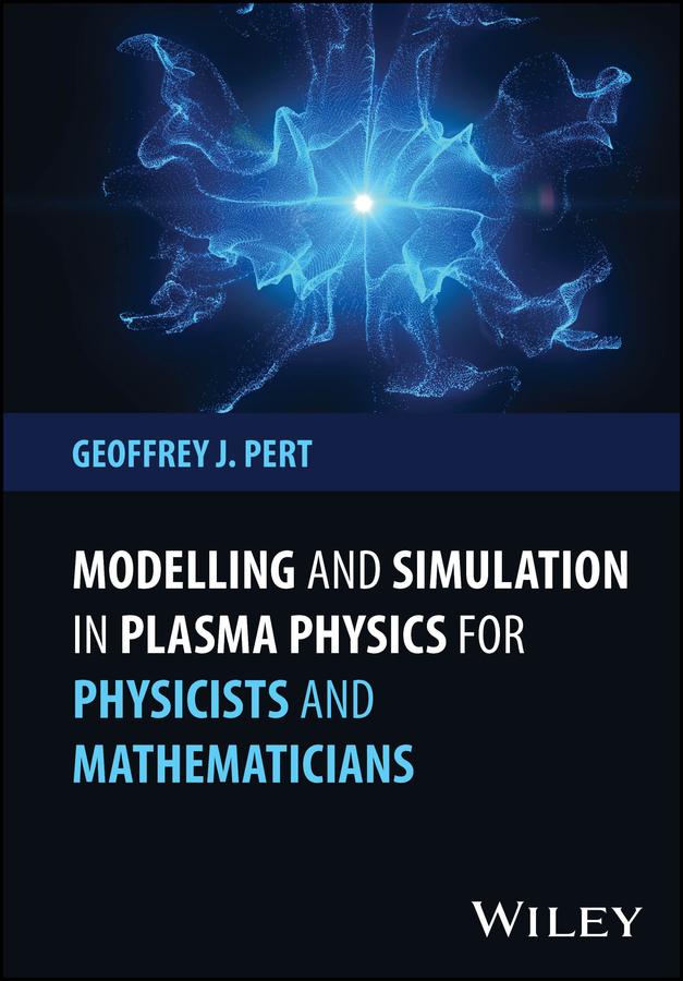 Modelling and Simulation in Plasma Physics for Physicists and Mathematicians by Geoffrey J. Pert