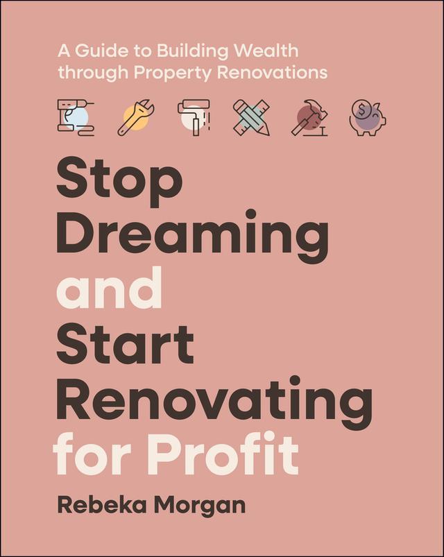 Stop Dreaming and Start Renovating for Profit by Rebeka Morgan